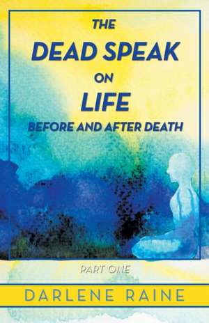 The Dead Speak on Life Before and After Death de Darlene Raine