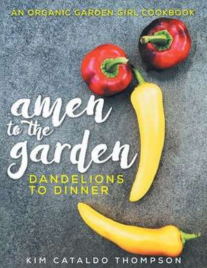 Amen to the Garden: Dandelions to Dinner de Kimberly Cataldo Thompson