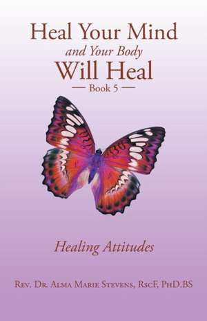 Heal Your Mind and Your Body Will Heal de Rev. Alma Marie Stevens RscF BS