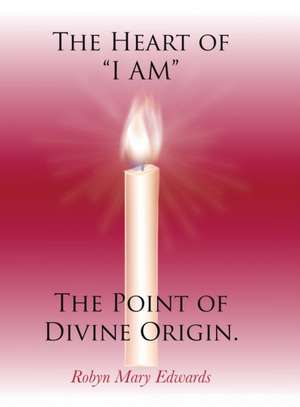 The Heart of "i Am" the Point of Divine Origin. de Robyn Mary Edwards