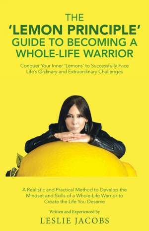 The 'Lemon Principle' Guide to Becoming a Whole-Life Warrior de Leslie Jacobs