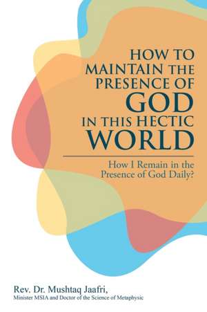 How to Maintain the Presence of God in This Hectic World de Rev. Mushtaq Jaafri