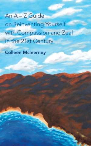 An a - Z Guide on Reinventing Yourself with Compassion and Zeal in the 21St Century de Colleen McInerney