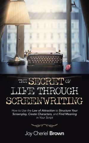 The Secret of Life Through Screenwriting de Joy Cheriel Brown