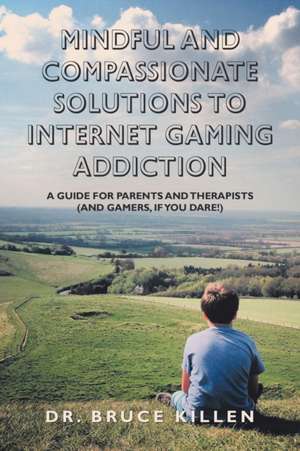 Mindful and Compassionate Solutions to Internet Gaming Addiction de Bruce Killen