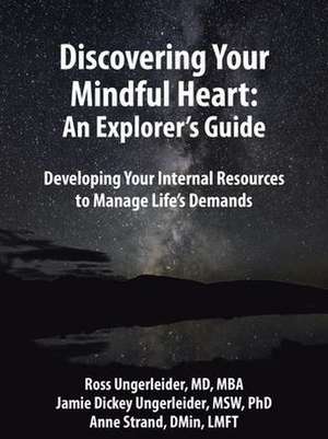 Discovering Your Mindful Heart: An Explorer's Guide: Developing Your Internal Resources to Manage Life's Demands de Ross Ungerleider MD Mba