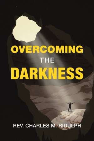 Overcoming the Darkness de Rev. Charles M. Ridulph