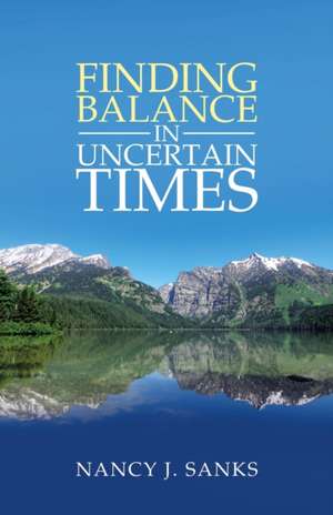 Finding Balance in Uncertain Times de Nancy J. Sanks