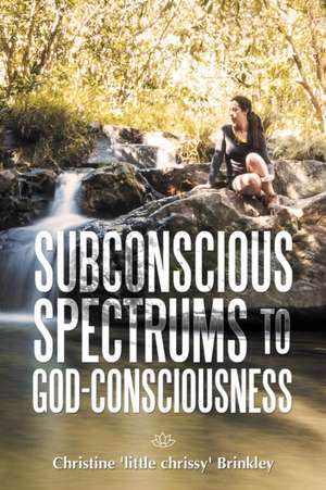 Subconscious Spectrums to God-Consciousness de Christine Brinkley