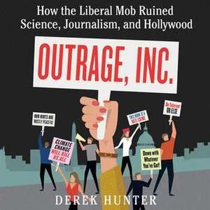 Outrage, Inc.: How the Liberal Mob Ruined Science, Journalism, and Hollywood de Derek Hunter