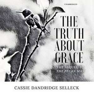 The Truth about Grace: A Sequel to the Pecan Man de Cassie Dandridge Selleck