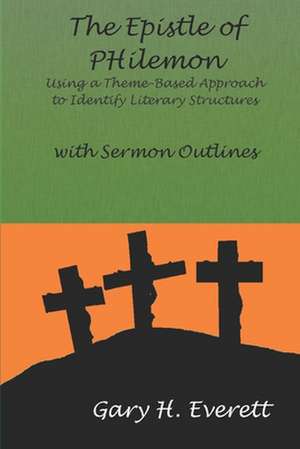 The Epistle of Philemon: Using a Theme-Based Approach to Identify Literary Structures, with Sermon Outlines de Gary Everett