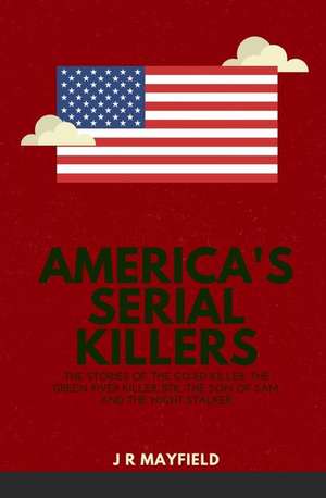 America's Serial Killers: The Stories of the Co-Ed Killer, the Green River Killer, Btk, the Son of Sam, and the Night Stalker de J. R. Mayfield