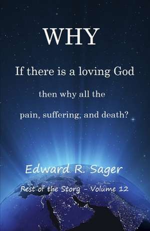 Why: If God Is a Loving God, Then Why All the Pain, Suffering, and Death? de Edward Sager