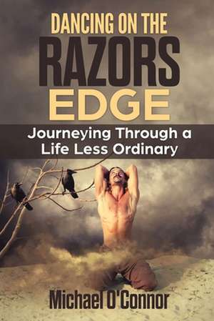 Dancing On The Razors Edge: Journeying Through A Life Less Ordinary de Michael O' Connor