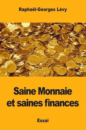 Saine Monnaie Et Saines Finances de Raphael-Georges Levy