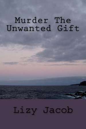 Murder the Unwanted Gift de Lizy Jacob