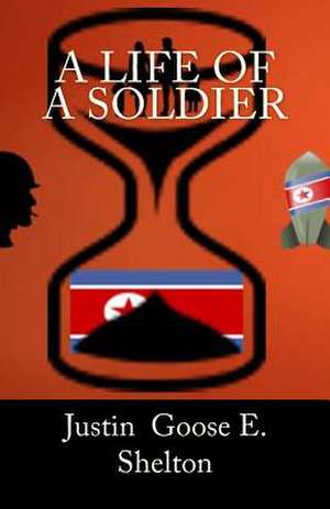 A Life of a Soldier de Justin Goose E. Shelton