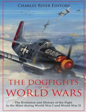 The Dogfights of the World Wars de Charles River Editors