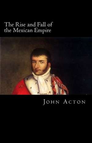 The Rise and Fall of the Mexican Empire de John Acton