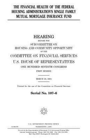 The Financial Health of the Federal Housing Administration's Single Family Mutual Mortgage Insurance Fund de United States Congress