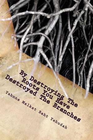 By Destroying the Roots You Have Destroyed the Branches de Yehudah, Yahnna Malkat Baht