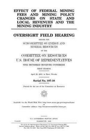 Effect of Federal Mining Fees and Mining Policy Changes on State and Local Revenues and the Mining Industry de United States Congress