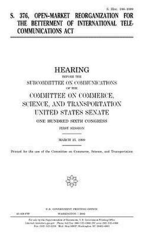 S. 376, Open-Market Reorganization for the Betterment of International Telecommunications ACT de United States Congress