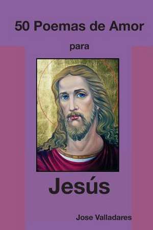 50 Poemas de Amor Para Jesus de Valladares, Jose