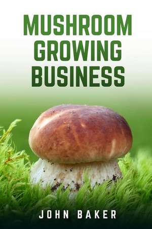 Mushroom Growing Business de John Baker