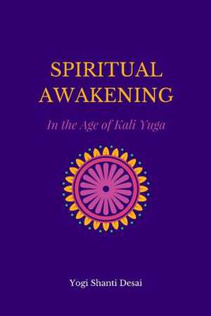 Spiritual Awakening in the Age of Kali Yuga de Yogi Shanti Desai