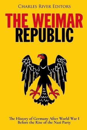 The Weimar Republic de Charles River Editors