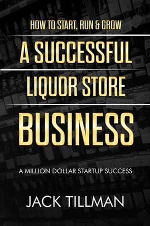 How to Start, Run & Grow a Successful Liquor Store Business de Tillman, Jack