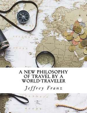 A New Philosophy of Travel by a World-Traveler de Franz, Jeffrey