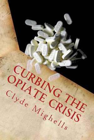 Curbing the Opiate Crisis de Mighells Phd, Clyde