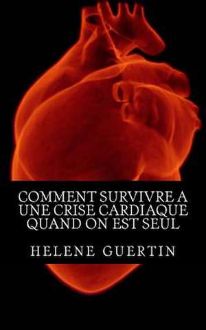 Comment Survivre a Une Crise Cardiaque Quand on Est Seul de Guertin, Helene