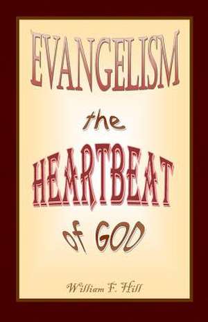 Evangelism the Heartbeat of God de William F. Hill