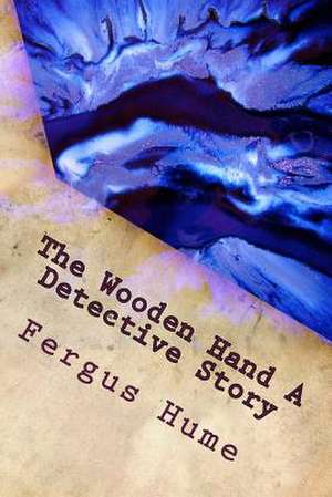 The Wooden Hand a Detective Story de Fergus Hume