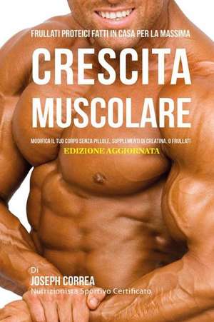 Frullati Proteici Fatti in Casa Per La Massima Crescita Muscolare de Correa (Nutrizionista Sportivo Certifica