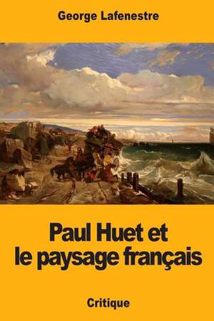 Paul Huet Et Le Paysage Francais de Georges Edouard Lafenestre