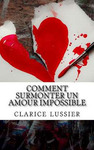 Comment Surmonter Un Amour Impossible de Lussier, Clarice