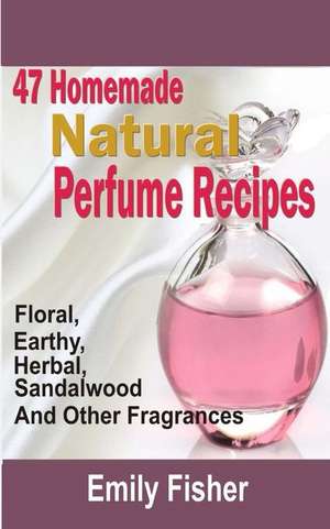 47 Homemade Natural Perfume Recipes de Emily Fisher