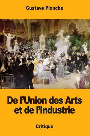 de L'Union Des Arts Et de L'Industrie de Gustave Planche