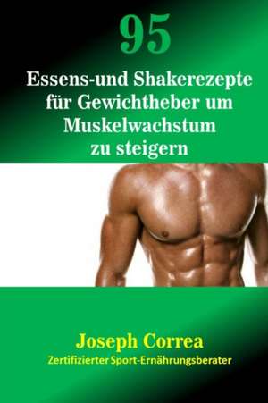 95 Essens- Und Shakerezepte Fur Gewichtheber Um Muskelwachstum Zu Steigern de Correa (Zertifizierter Sport-Ernahrungs