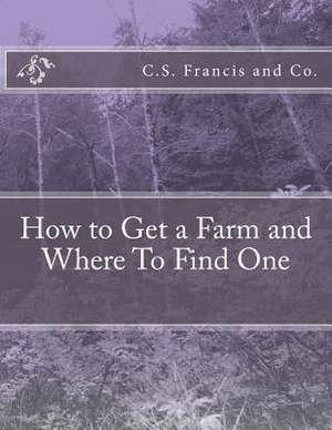 How to Get a Farm and Where to Find One de And Co, C. S. Francis