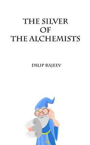 The Silver of the Alchemists de Dilip Rajeev