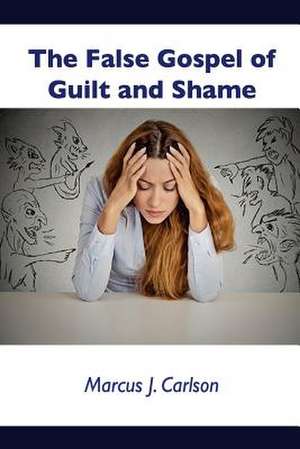 The False Gospel of Guilt and Shame de Carlson, Dr Marcus J.