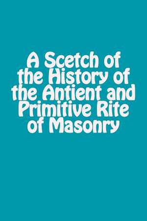 A Scetch of the History of the Antient and Primitive Rite of Masonry de Anonymous