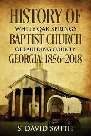 History of White Oak Springs Baptist Church of Paulding County, Georgia de Smith Jr, Samuel David