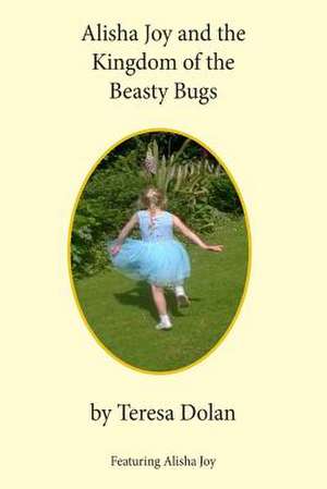 Alisha Joy and the Kingdom of the Beasty Bugs de Teresa Dolan